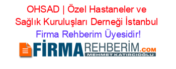 OHSAD+|+Özel+Hastaneler+ve+Sağlık+Kuruluşları+Derneği+İstanbul Firma+Rehberim+Üyesidir!